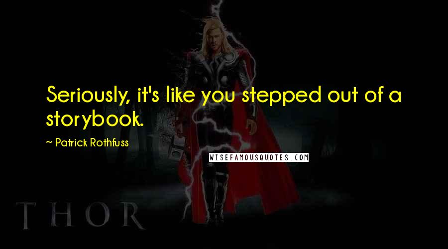 Patrick Rothfuss Quotes: Seriously, it's like you stepped out of a storybook.