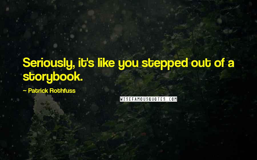 Patrick Rothfuss Quotes: Seriously, it's like you stepped out of a storybook.