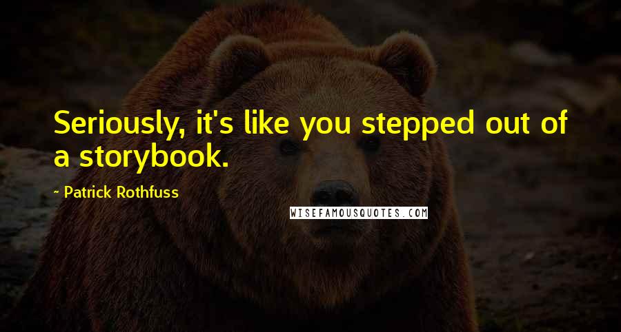 Patrick Rothfuss Quotes: Seriously, it's like you stepped out of a storybook.
