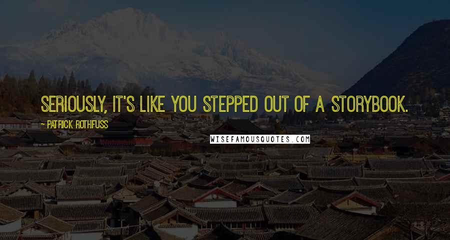 Patrick Rothfuss Quotes: Seriously, it's like you stepped out of a storybook.