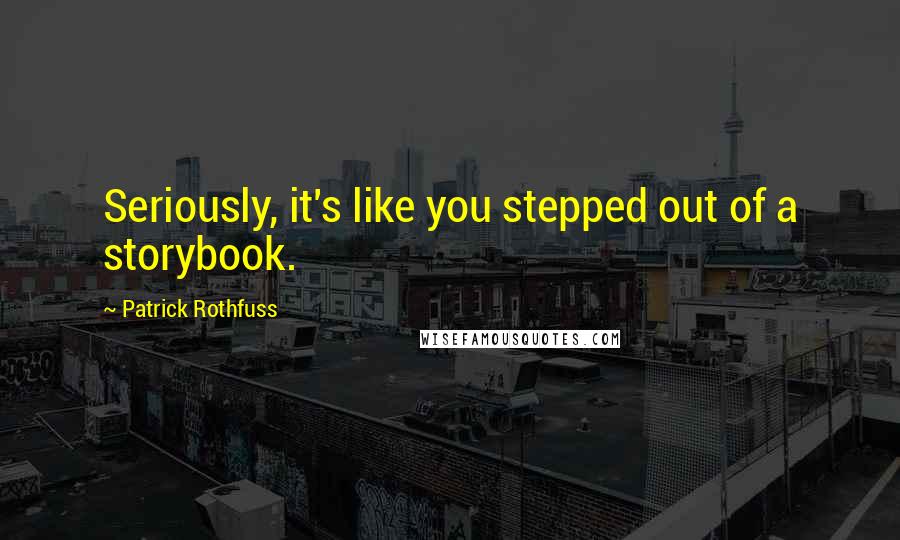 Patrick Rothfuss Quotes: Seriously, it's like you stepped out of a storybook.