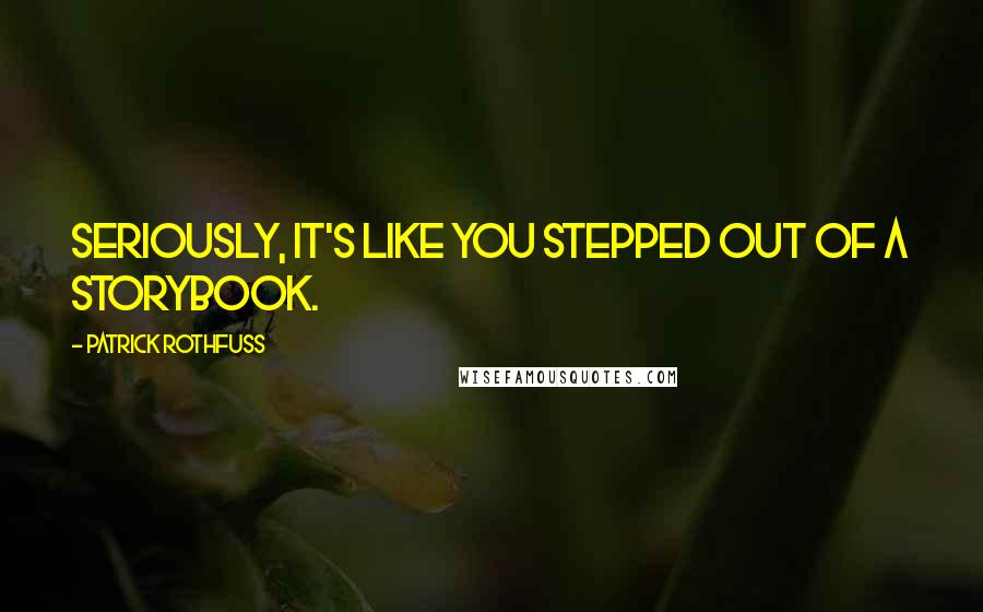 Patrick Rothfuss Quotes: Seriously, it's like you stepped out of a storybook.