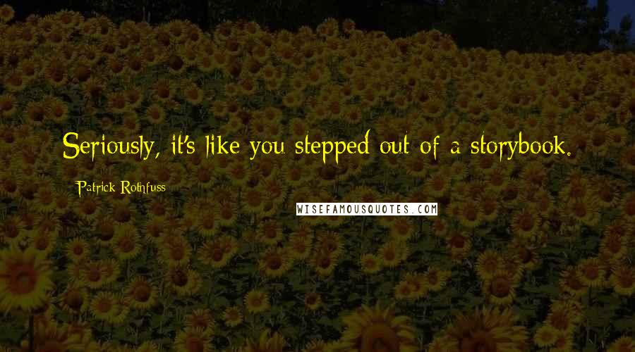Patrick Rothfuss Quotes: Seriously, it's like you stepped out of a storybook.