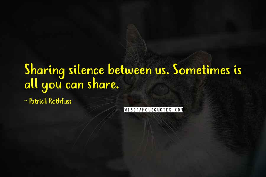 Patrick Rothfuss Quotes: Sharing silence between us. Sometimes is all you can share.