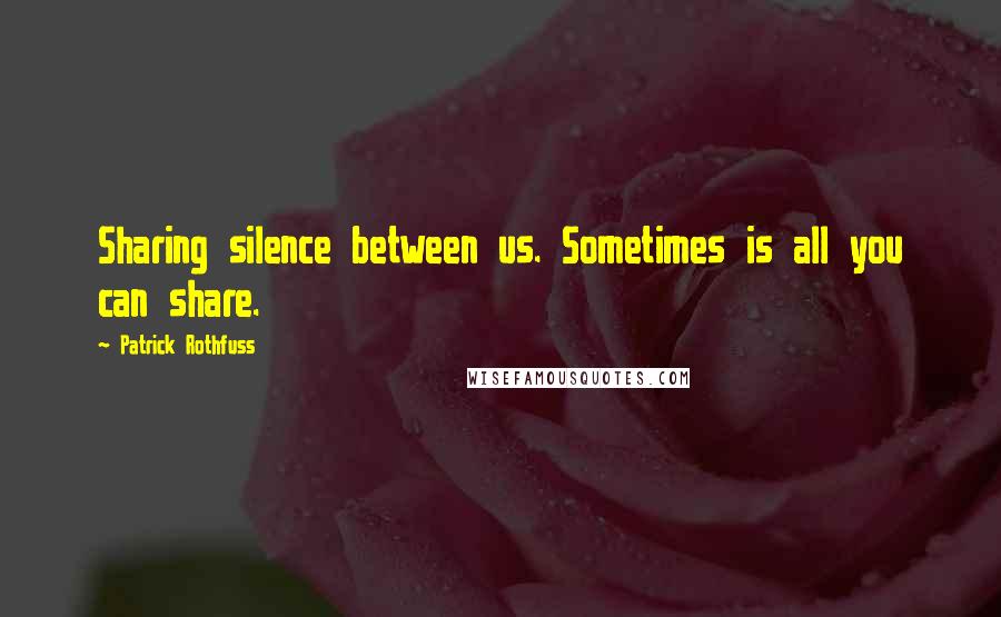 Patrick Rothfuss Quotes: Sharing silence between us. Sometimes is all you can share.