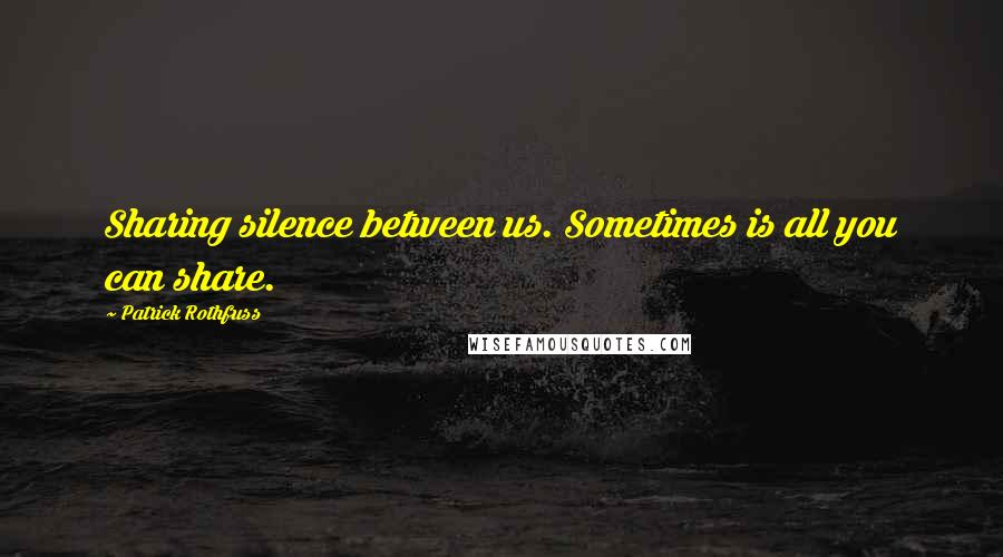 Patrick Rothfuss Quotes: Sharing silence between us. Sometimes is all you can share.