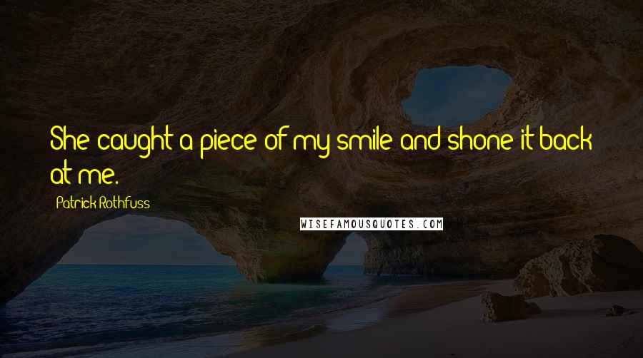 Patrick Rothfuss Quotes: She caught a piece of my smile and shone it back at me.