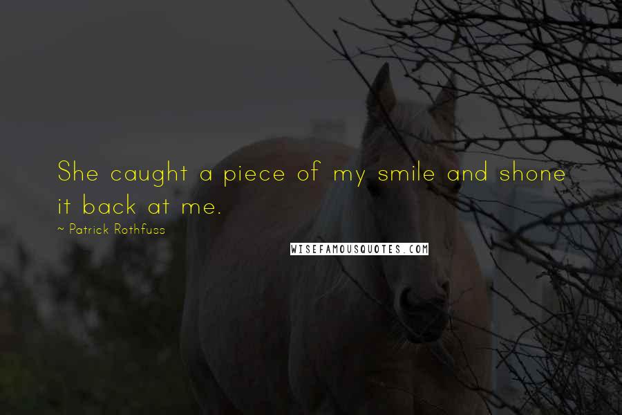 Patrick Rothfuss Quotes: She caught a piece of my smile and shone it back at me.