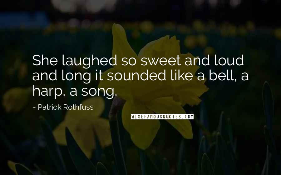 Patrick Rothfuss Quotes: She laughed so sweet and loud and long it sounded like a bell, a harp, a song.