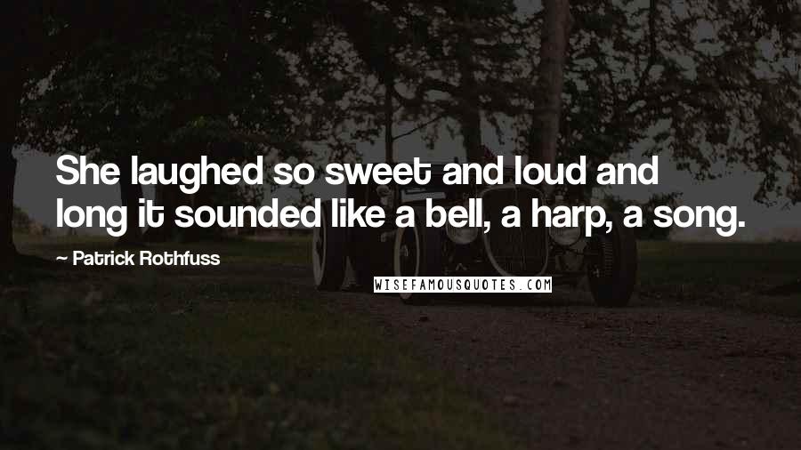 Patrick Rothfuss Quotes: She laughed so sweet and loud and long it sounded like a bell, a harp, a song.