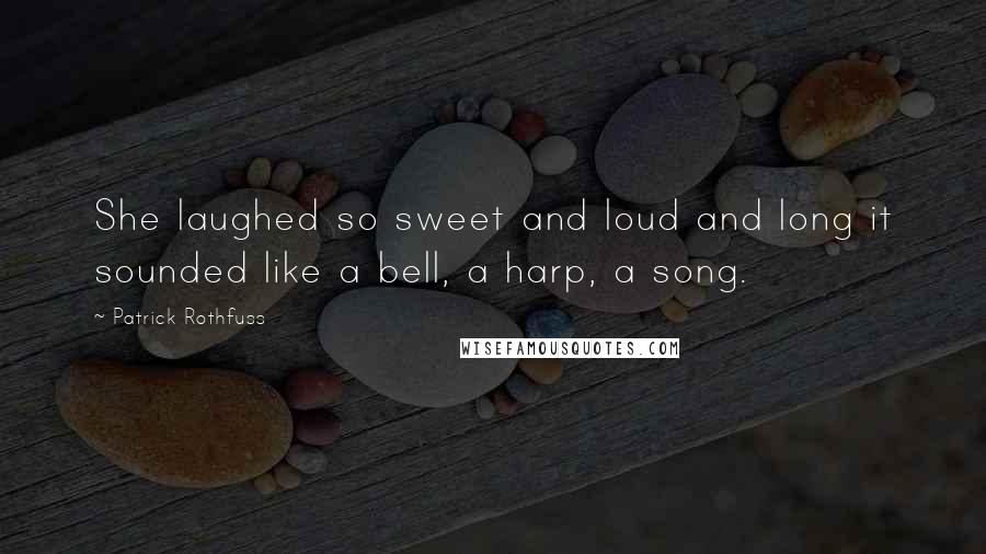 Patrick Rothfuss Quotes: She laughed so sweet and loud and long it sounded like a bell, a harp, a song.