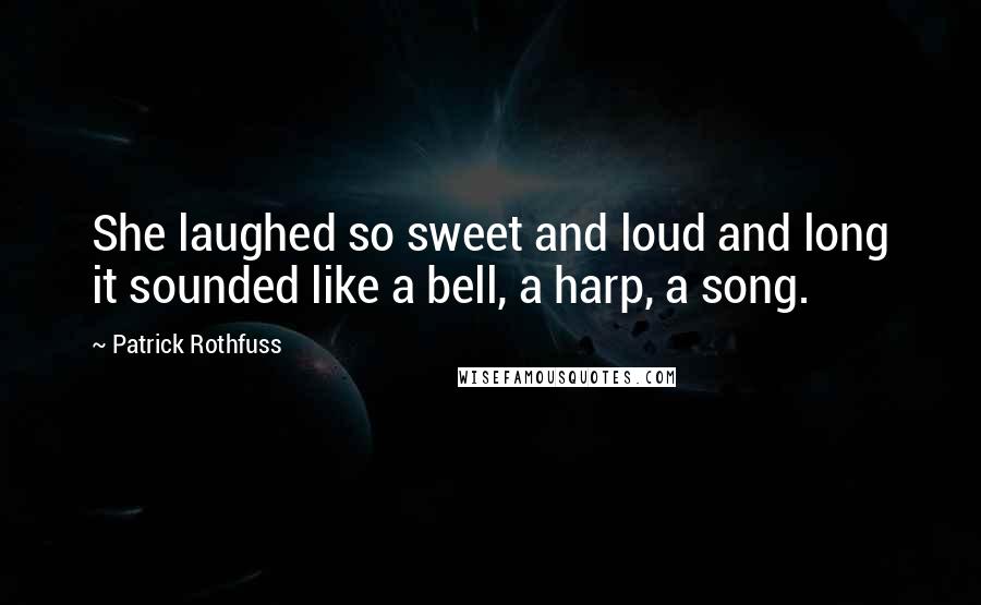 Patrick Rothfuss Quotes: She laughed so sweet and loud and long it sounded like a bell, a harp, a song.