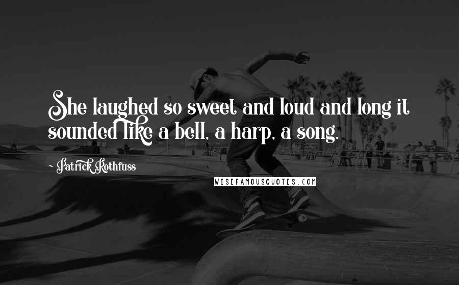 Patrick Rothfuss Quotes: She laughed so sweet and loud and long it sounded like a bell, a harp, a song.