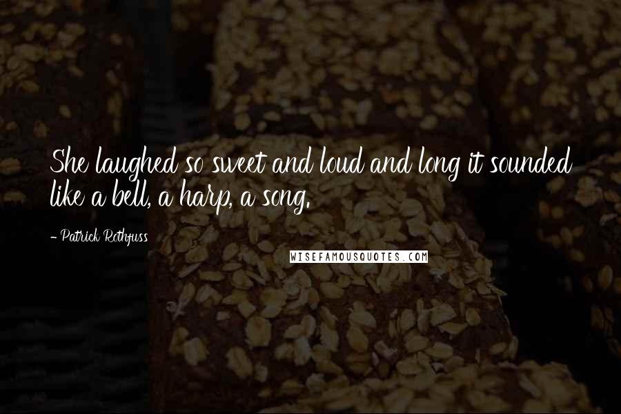 Patrick Rothfuss Quotes: She laughed so sweet and loud and long it sounded like a bell, a harp, a song.