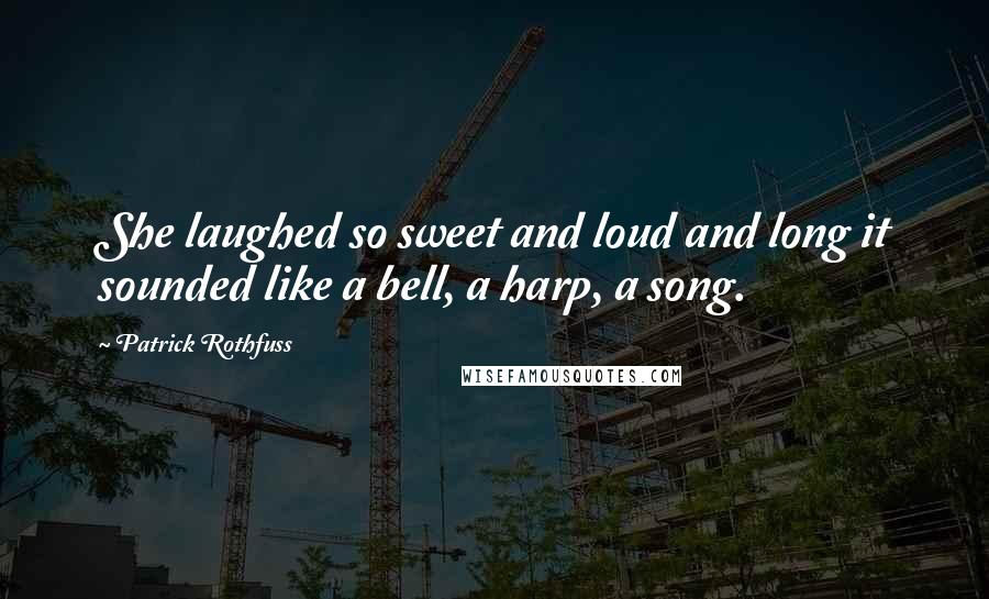 Patrick Rothfuss Quotes: She laughed so sweet and loud and long it sounded like a bell, a harp, a song.
