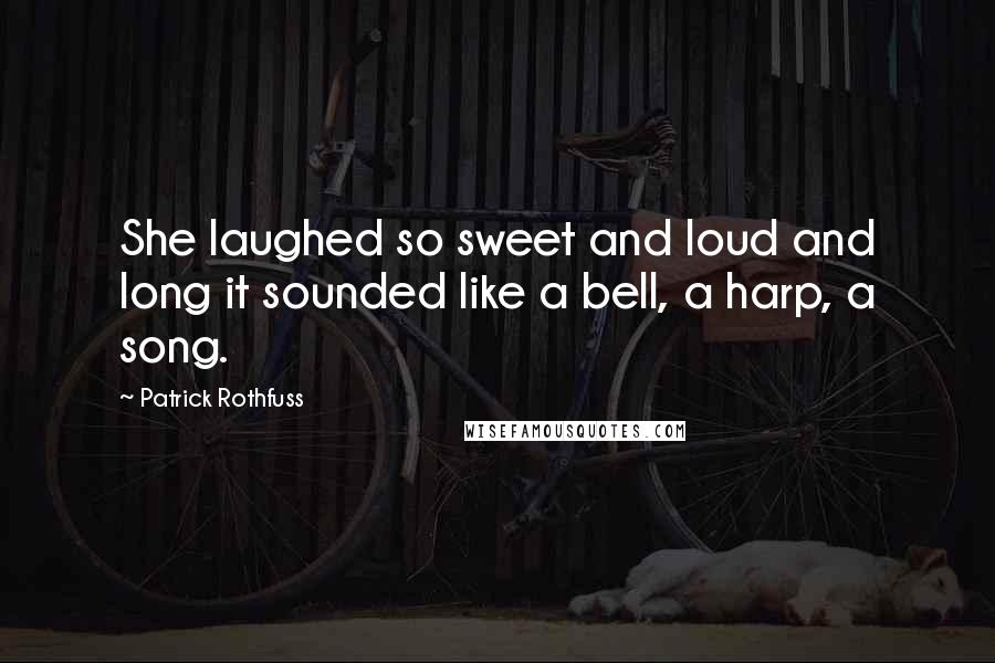 Patrick Rothfuss Quotes: She laughed so sweet and loud and long it sounded like a bell, a harp, a song.