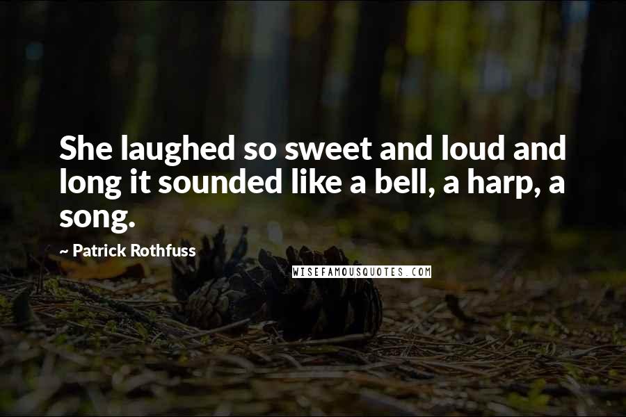 Patrick Rothfuss Quotes: She laughed so sweet and loud and long it sounded like a bell, a harp, a song.