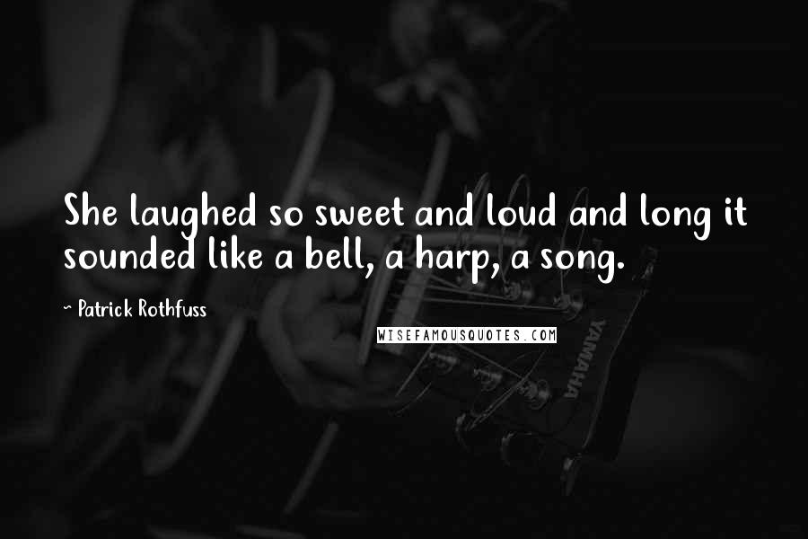 Patrick Rothfuss Quotes: She laughed so sweet and loud and long it sounded like a bell, a harp, a song.