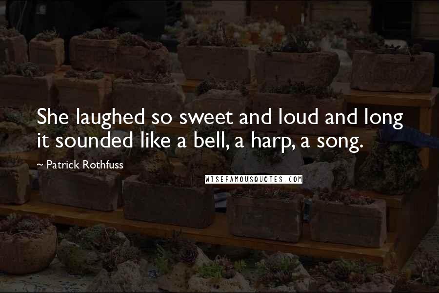 Patrick Rothfuss Quotes: She laughed so sweet and loud and long it sounded like a bell, a harp, a song.