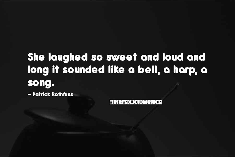 Patrick Rothfuss Quotes: She laughed so sweet and loud and long it sounded like a bell, a harp, a song.