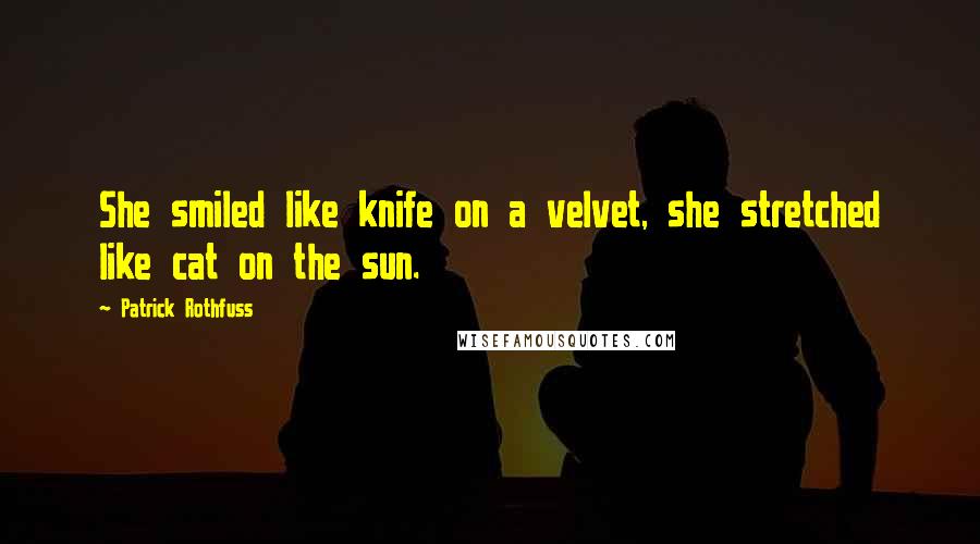 Patrick Rothfuss Quotes: She smiled like knife on a velvet, she stretched like cat on the sun.