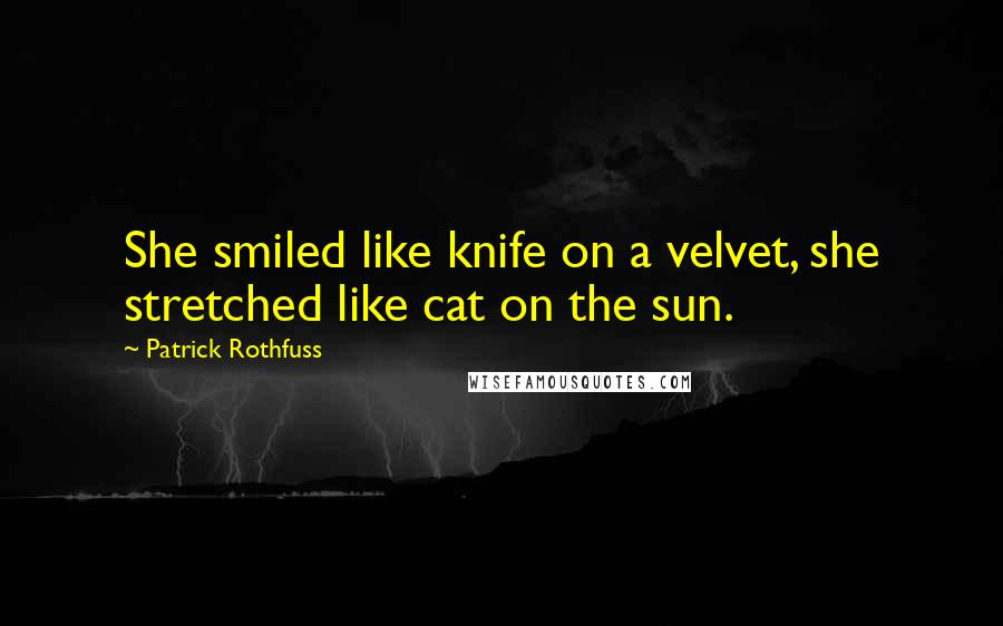 Patrick Rothfuss Quotes: She smiled like knife on a velvet, she stretched like cat on the sun.