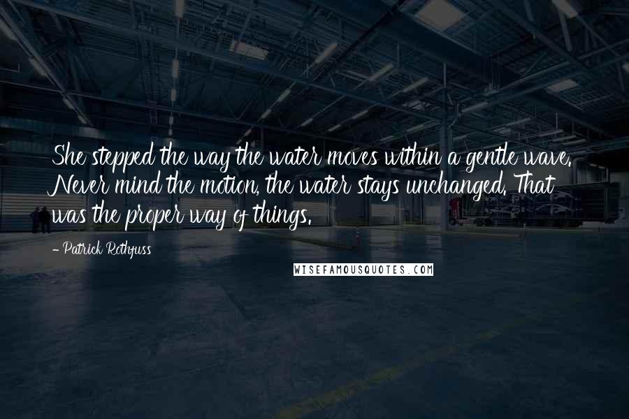 Patrick Rothfuss Quotes: She stepped the way the water moves within a gentle wave. Never mind the motion, the water stays unchanged. That was the proper way of things.