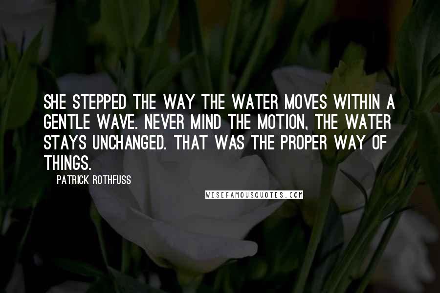 Patrick Rothfuss Quotes: She stepped the way the water moves within a gentle wave. Never mind the motion, the water stays unchanged. That was the proper way of things.