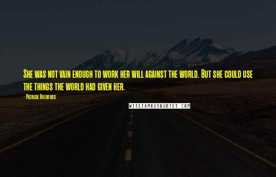 Patrick Rothfuss Quotes: She was not vain enough to work her will against the world. But she could use the things the world had given her.