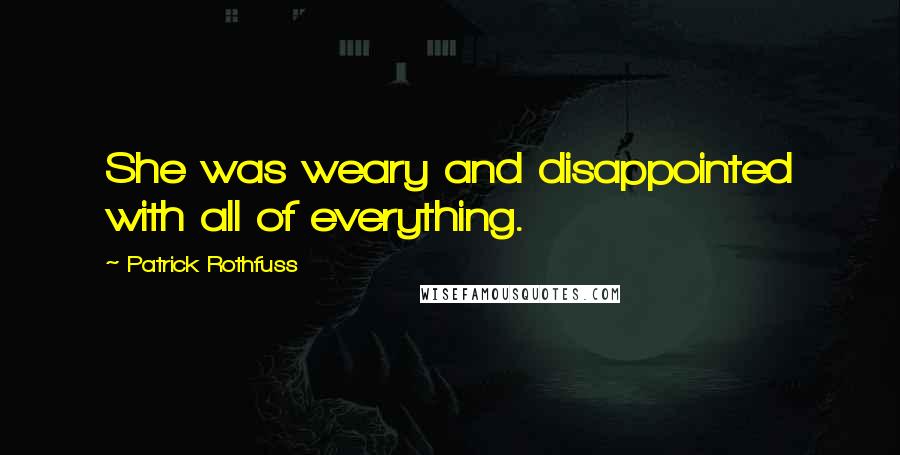 Patrick Rothfuss Quotes: She was weary and disappointed with all of everything.