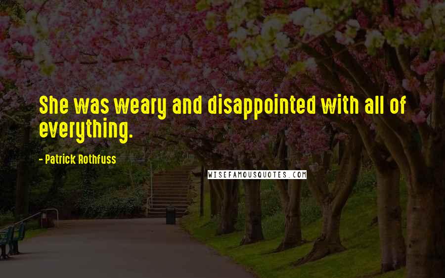 Patrick Rothfuss Quotes: She was weary and disappointed with all of everything.