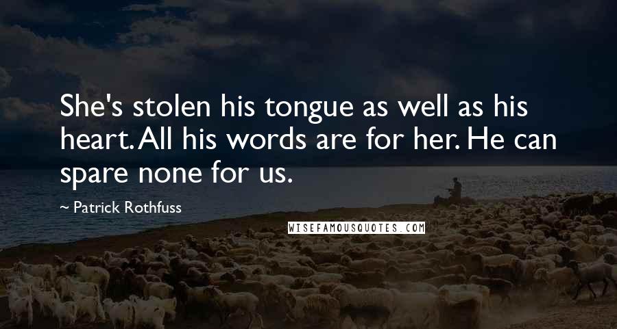 Patrick Rothfuss Quotes: She's stolen his tongue as well as his heart. All his words are for her. He can spare none for us.