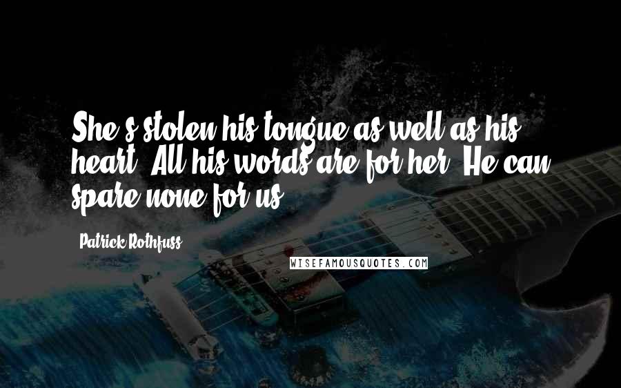 Patrick Rothfuss Quotes: She's stolen his tongue as well as his heart. All his words are for her. He can spare none for us.