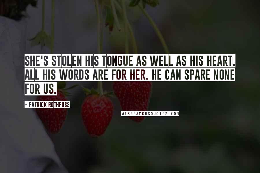 Patrick Rothfuss Quotes: She's stolen his tongue as well as his heart. All his words are for her. He can spare none for us.