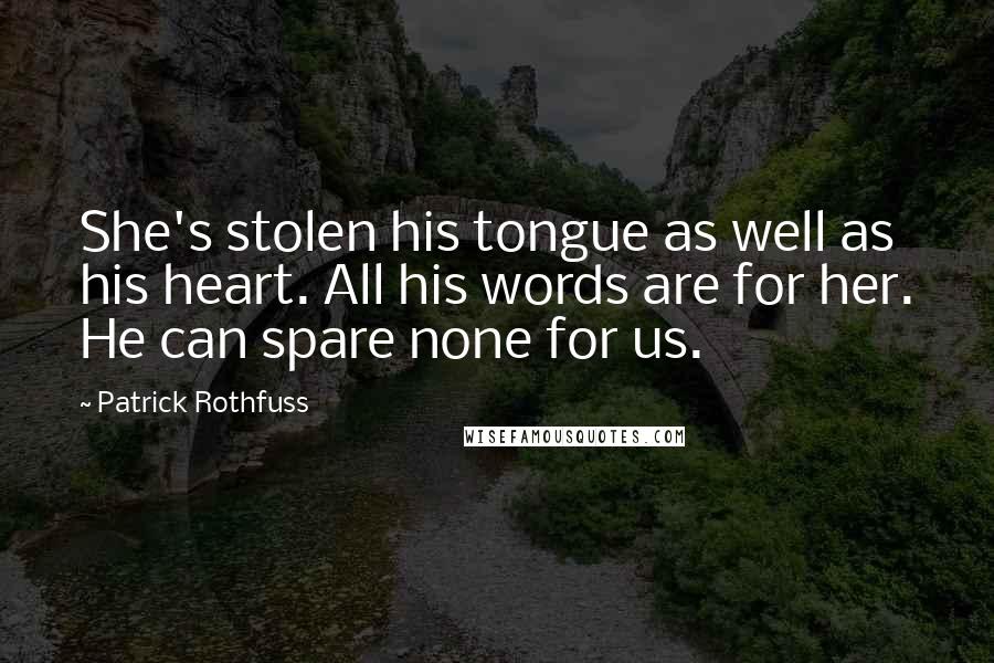 Patrick Rothfuss Quotes: She's stolen his tongue as well as his heart. All his words are for her. He can spare none for us.