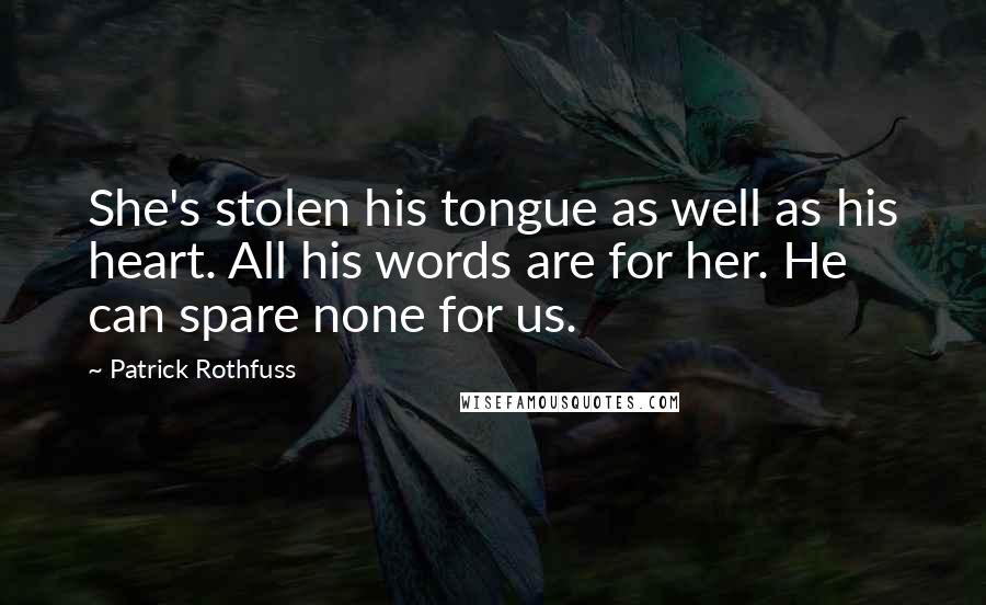 Patrick Rothfuss Quotes: She's stolen his tongue as well as his heart. All his words are for her. He can spare none for us.
