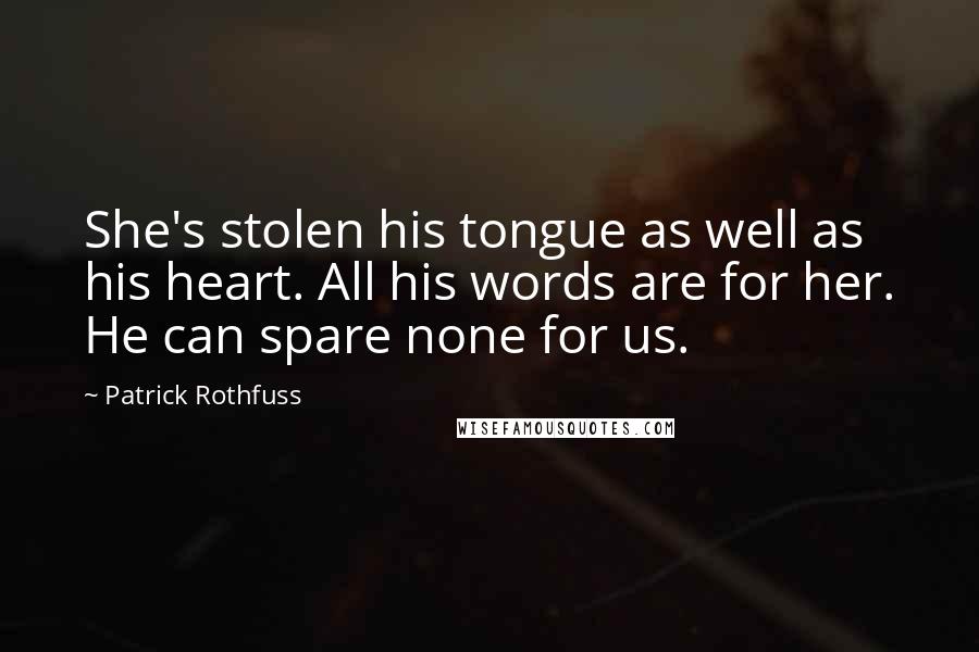 Patrick Rothfuss Quotes: She's stolen his tongue as well as his heart. All his words are for her. He can spare none for us.