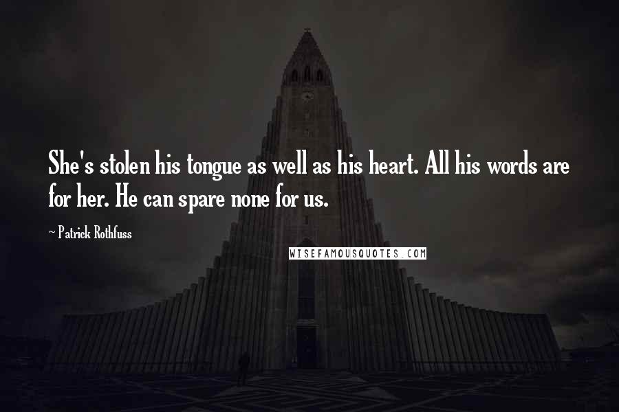 Patrick Rothfuss Quotes: She's stolen his tongue as well as his heart. All his words are for her. He can spare none for us.