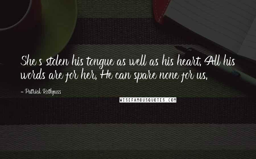 Patrick Rothfuss Quotes: She's stolen his tongue as well as his heart. All his words are for her. He can spare none for us.