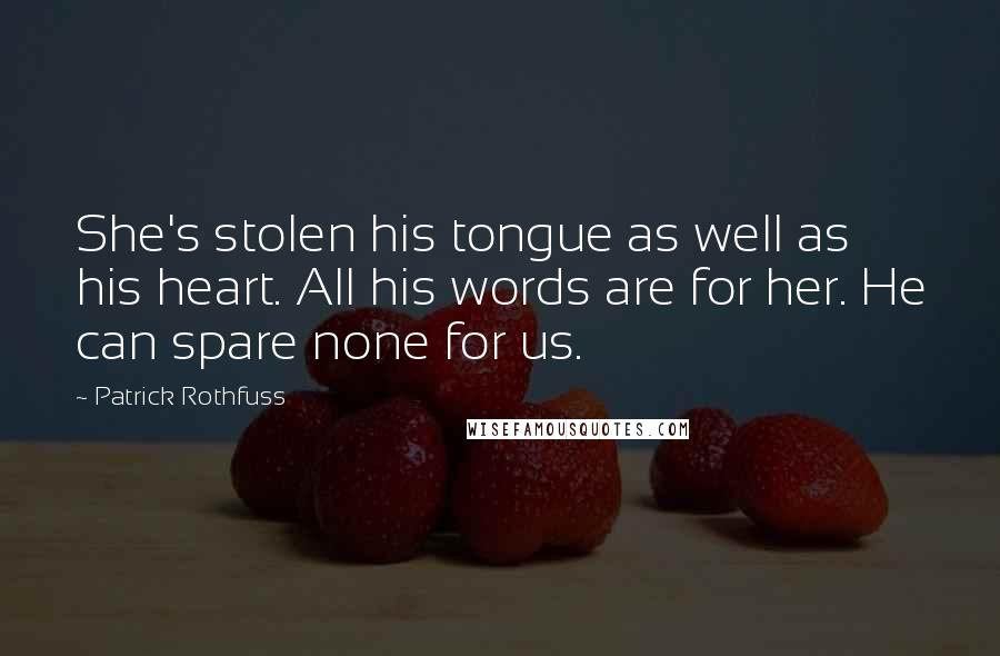 Patrick Rothfuss Quotes: She's stolen his tongue as well as his heart. All his words are for her. He can spare none for us.