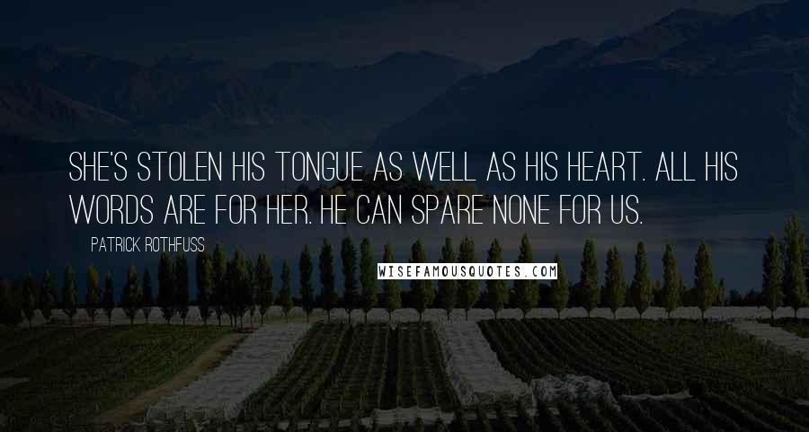 Patrick Rothfuss Quotes: She's stolen his tongue as well as his heart. All his words are for her. He can spare none for us.