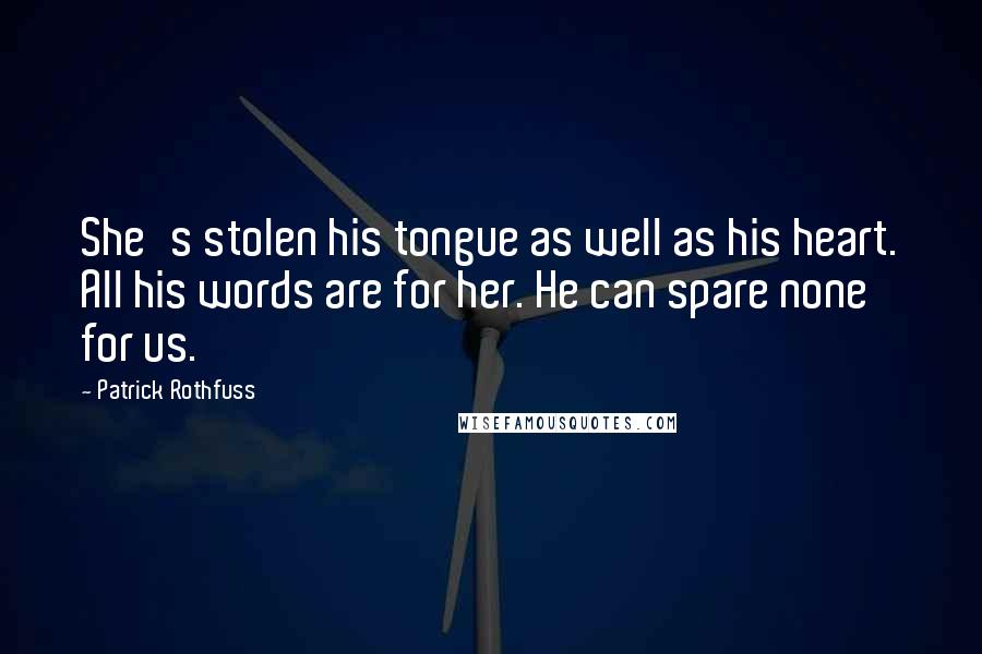 Patrick Rothfuss Quotes: She's stolen his tongue as well as his heart. All his words are for her. He can spare none for us.