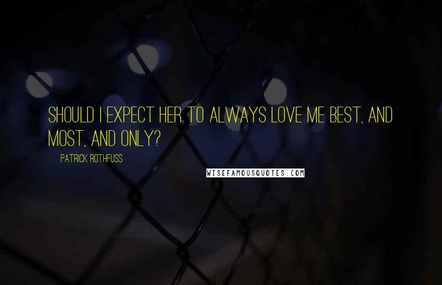 Patrick Rothfuss Quotes: Should I expect her to always love me best, and most, and only?