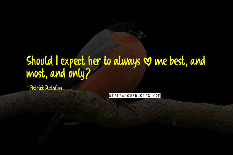 Patrick Rothfuss Quotes: Should I expect her to always love me best, and most, and only?