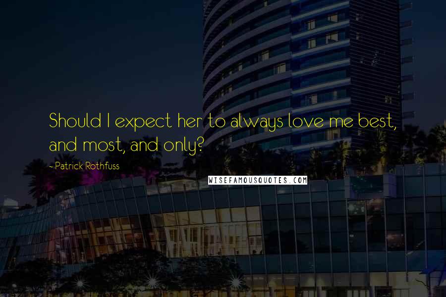 Patrick Rothfuss Quotes: Should I expect her to always love me best, and most, and only?