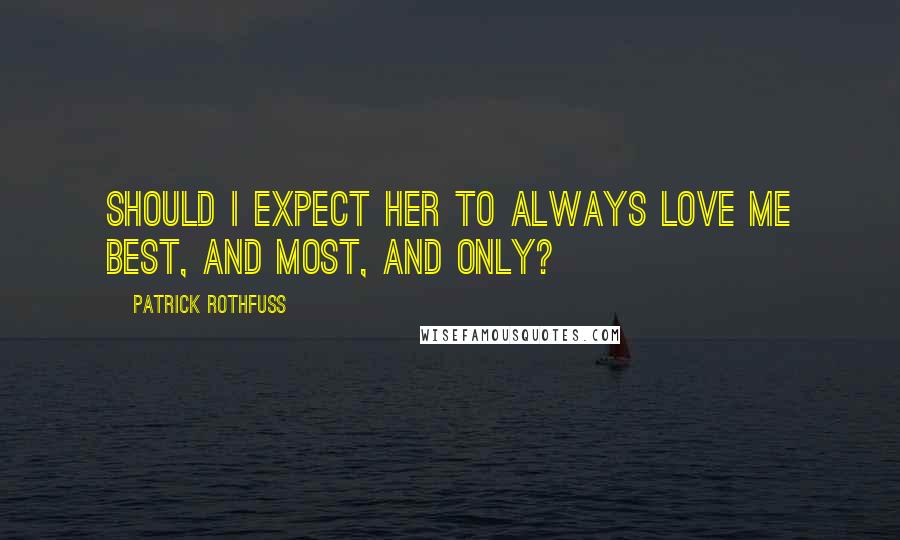 Patrick Rothfuss Quotes: Should I expect her to always love me best, and most, and only?