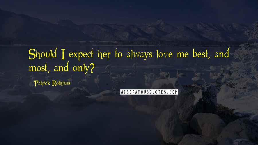 Patrick Rothfuss Quotes: Should I expect her to always love me best, and most, and only?