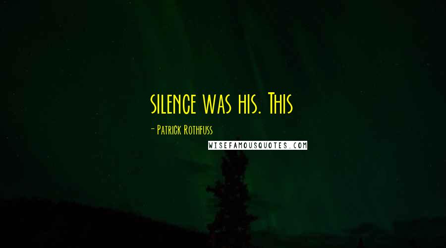 Patrick Rothfuss Quotes: silence was his. This