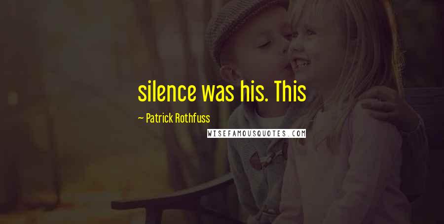 Patrick Rothfuss Quotes: silence was his. This