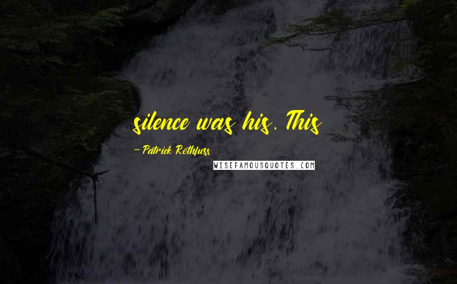 Patrick Rothfuss Quotes: silence was his. This